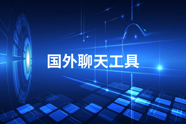 开·云app体育登录入口 国外常用的聊天工具有哪些  3款国外聊天工具推荐