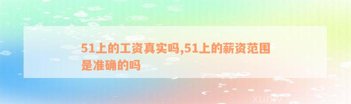 51上的工资真实吗,51上的薪资范围是准确的吗