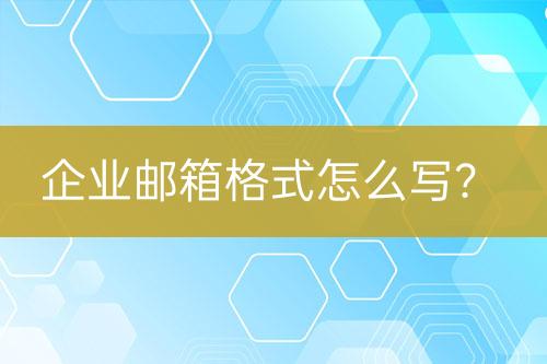 开·云体育app下载安装 企业邮箱格式怎么写？企业邮箱格式编写指南